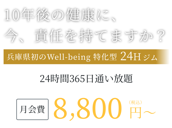 10年後の健康に、今、責任を持てますか？ 兵庫県初のウェルビーイング特化型24時間ジム、月会費8,800円(税込)〜、24時間365日通い放題